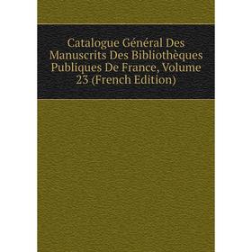 

Книга Catalogue Général Des Manuscrits Des Bibliothèques Publiques De France, Volume 23 (French Edition)
