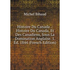 

Книга Histoire Du Canada.: Histoire Du Canada, Et Des Canadiens, Sous La Domination Anglaise. 1. Éd. 1844 (French Edition)