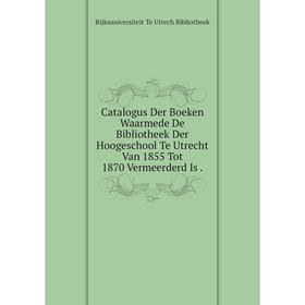 

Книга Catalogus Der Boeken Waarmede De Bibliotheek Der Hoogeschool Te Utrecht Van 1855 Tot 1870 Vermeerderd Is.