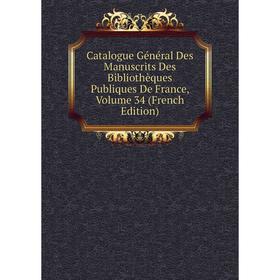 

Книга Catalogue Général Des Manuscrits Des Bibliothèques Publiques De France, Volume 34 (French Edition)