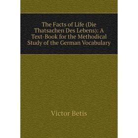 

Книга The Facts of Life (Die Thatsachen Des Lebens): A Text-Book for the Methodical Study of the German Vocabulary