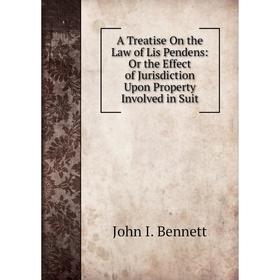 

Книга A Treatise On the Law of Lis Pendens: Or the Effect of Jurisdiction Upon Property Involved in Suit