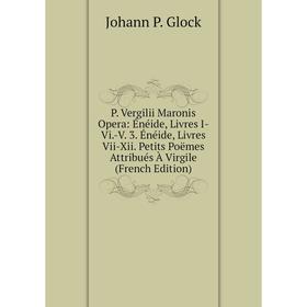 

Книга P Vergilii Maronis Opera: Énéide, Livres I-Vi-V 3 Énéide, Livres Vii-Xii Petits poëme s Attribués À Virgile