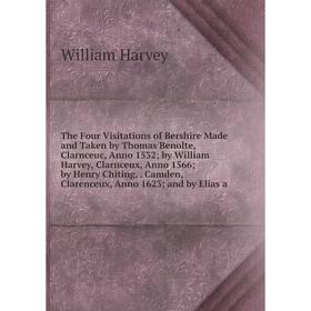 

Книга The Four Visitations of Bershire Made and Taken by Thomas Benolte, Clarnceuc, Anno 1532; by William Harvey, Clarnceux, Anno 1566; by Henry Chiti