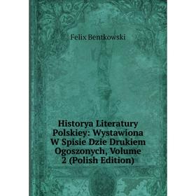 

Книга Historya Literatury Polskiey: Wystawiona W Spisie Dzie Drukiem Ogoszonych, Volume 2 (Polish Edition)