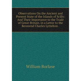 

Книга Observations On the Ancient and Present State of the Islands of Scilly: And Their Importance to the Trade of Great-Britain in a Letter to the Re