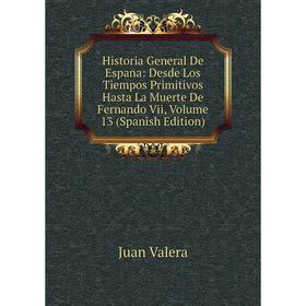 

Книга Historia General De Espana: Desde Los Tiempos Primitivos Hasta La Muerte De Fernando Vii, Volume 13 (Spanish Edition)