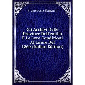 

Книга Gli Archivi Delle Province Dell'emilia E Le Loro Condizioni Al Linire Del 1860 (Italian Edition)