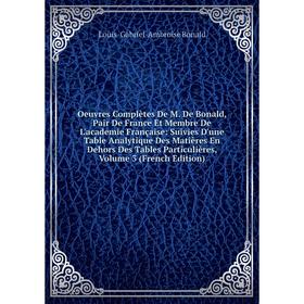 

Книга Oeuvres complètes De M De Bonald, Pair de France Et Membre De L'academie Française: Suivies D'une Table Analytique Des Matières En Dehors Des Ta