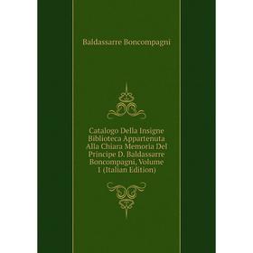 

Книга Catalogo Della Insigne Biblioteca Appartenuta Alla Chiara Memoria Del Principe D. Baldassarre Boncompagni, Volume 1 (Italian Edition)