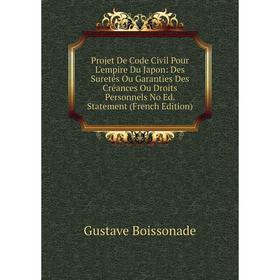 

Книга Projet De Code Civil Pour L'empire Du Japon: Des Suretés Ou Garanties Des Créances Ou Droits Personnels No Ed. Statement (French Edition)