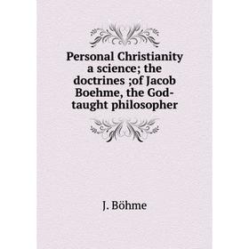 

Книга Personal Christianity a science; the doctrines; of Jacob Boehme, the God-taught philosopher