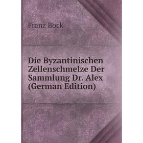 

Книга Die Byzantinischen Zellenschmelze Der Sammlung Dr. Alex (German Edition)
