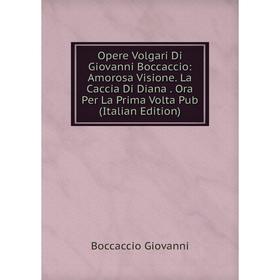 

Книга Opere volgari Di Giovanni Boccaccio: Amorosa Visione La Caccia Di Diana Ora Per La Prima Volta Pub