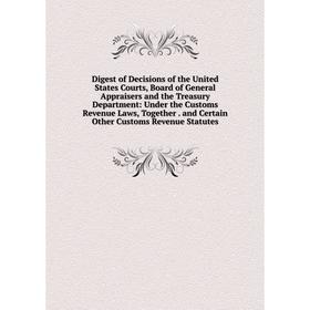 

Книга Digest of Decisions of the United States Courts, Board of General Appraisers and the Treasury Department