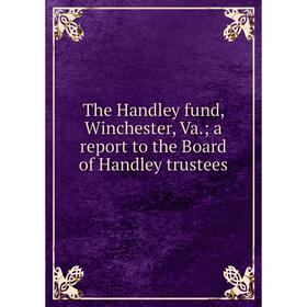 

Книга The Handley fund, Winchester, Va.; a report to the Board of Handley trustees