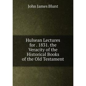 

Книга Hulsean Lectures for. 1831. the Veracity of the Historical Books of the Old Testament