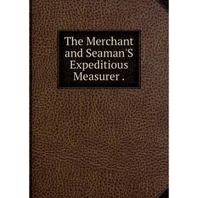 

Книга The Merchant and Seaman'S Expeditious Measurer.