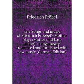 

Книга The Songs and music of Friedrich Froebel's Mother play