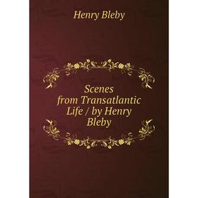 

Книга Scenes from Transatlantic Life / by Henry Bleby