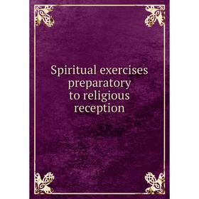 

Книга Spiritual exercises preparatory to religious reception