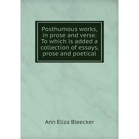 

Книга Posthumous works, in prose and verse. To which is added a collection of essays, prose and poetical