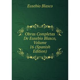 

Книга Obras Completas De Eusebio Blasco, Volume 16