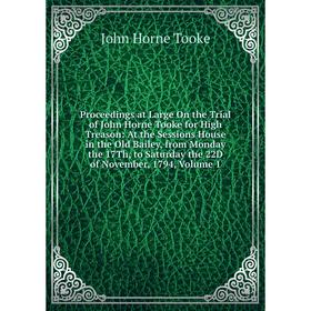 

Книга Proceedings at Large On the Trial of John Horne Tooke for High Treason