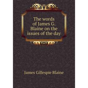 

Книга The words of James G. Blaine on the issues of the day