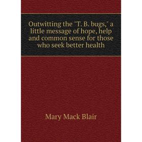 

Книга Outwitting the T B bugs, a little message of hope, help and common sense for those who seek better health