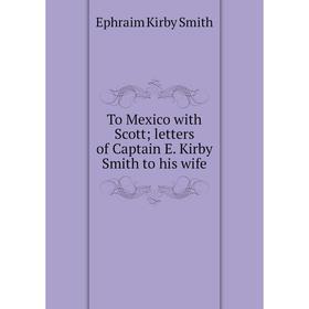 

Книга To Mexico with Scott; letters of Captain E. Kirby Smith to his wife