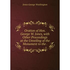 

Книга Oration of Hon George W Jones, with Other Proceedings at the Unveiling of the Monument