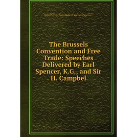 

Книга The Brussels Convention and Free Trade: Speeches Delivered by Earl Spencer, K.G., and Sir H. Campbel