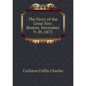 

Книга The Story of the Great Fire: Boston, November 9-10, 1872