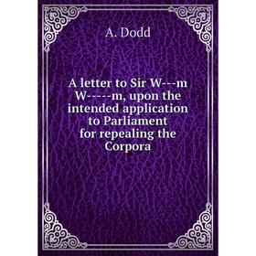 

Книга A letter to Sir W--m W---m, upon the intended application to Parliament for repealing the Corpora