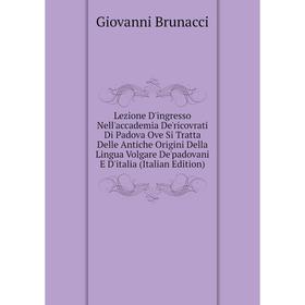 

Книга Lezione D'ingresso Nell'accademia De'ricovrati Di Padova Ove Si Tratta Delle Antiche Origini Della Lingua Volgare De'padovani E D'italia