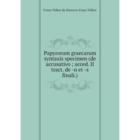 

Книга Papyrorum graecarum syntaxis specimen (de accusativo acced II tract de -n et -s finali)