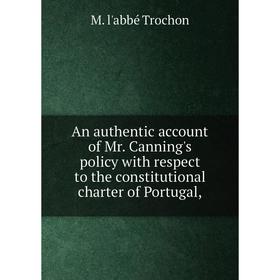 

Книга An authentic account of Mr. Canning's policy with respect to the constitutional charter of Portugal