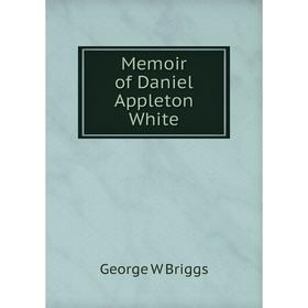 

Книга Memoir of Daniel Appleton White