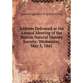 

Книга Address Delivered at the Annual Meeting of the Boston Natural History Society: Wednesday, May 5, 1841