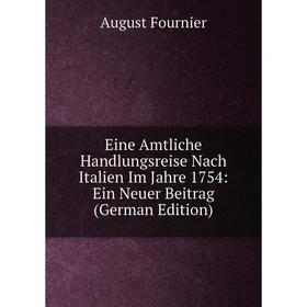 

Книга Eine Amtliche Handlungsreise Nach Italien Im Jahre 1754: Ein Neuer Beitrag (German Edition)