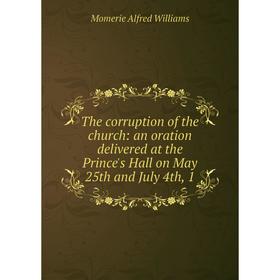 

Книга The corruption of the church: an oration delivered at the Prince's Hall on May 25th and July 4th, 1