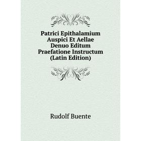 

Книга Patrici Epithalamium Auspici Et Aellae Denuo Editum Praefatione Instructum (Latin Edition)