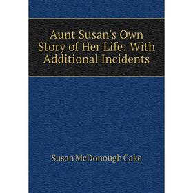 

Книга Aunt Susan's Own Story of Her Life: With Additional Incidents