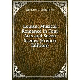 

Книга Louise: Musical Romance in Four Acts and Seven Scenes