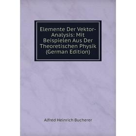 

Книга Elemente Der Vektor-Analysis: Mit Beispielen Aus Der Theoretischen Physik (German Edition)