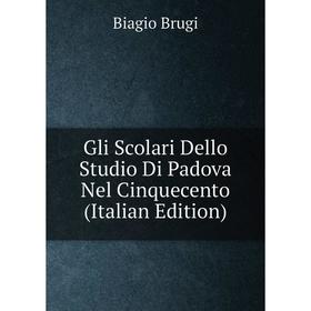 

Книга Gli Scolari Dello Studio Di Padova Nel Cinquecento (Italian Edition)