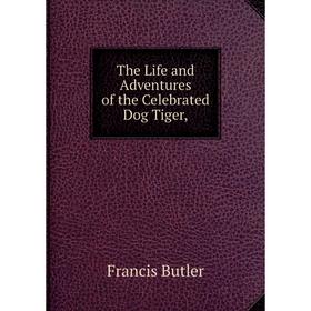 

Книга The Life and Adventures of the Celebrated Dog Tiger