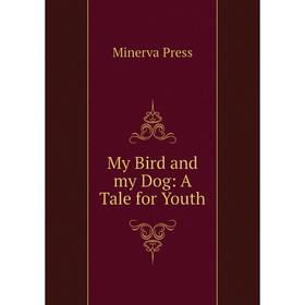 

Книга My Bird and my Dog: A Tale for Youth