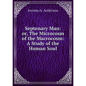 

Книга Septenary Man: or, The Microcosm of the Macrocosm: A Study of the Human Soul